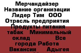 Мерчандайзер › Название организации ­ Лидер Тим, ООО › Отрасль предприятия ­ Продукты питания, табак › Минимальный оклад ­ 21 000 - Все города Работа » Вакансии   . Адыгея респ.,Майкоп г.